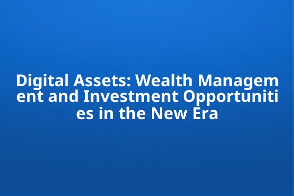 Digital Assets: Wealth Management and Investment Opportunities in the New Era