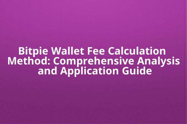 Bitpie Wallet Fee Calculation Method: Comprehensive Analysis and Application Guide