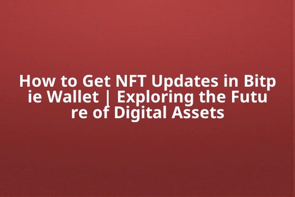 How to Get NFT Updates in Bitpie Wallet | Exploring the Future of Digital Assets