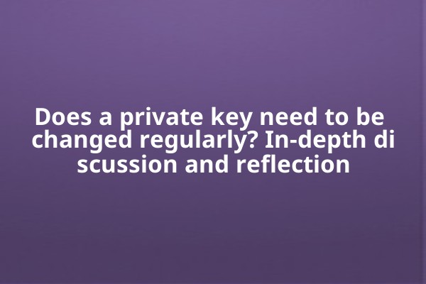 Does a private key need to be changed regularly? In-depth discussion and reflection