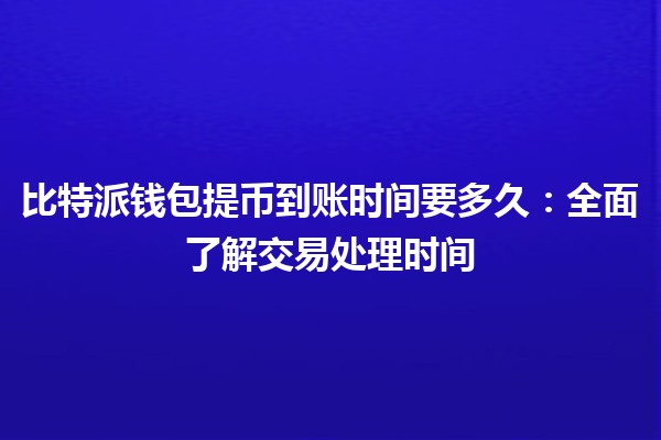 比特派钱包提币到账时间要多久：全面了解交易处理时间