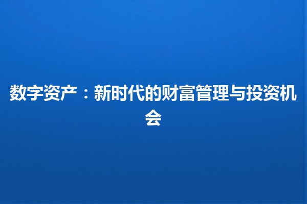 数字资产：新时代的财富管理与投资机会
