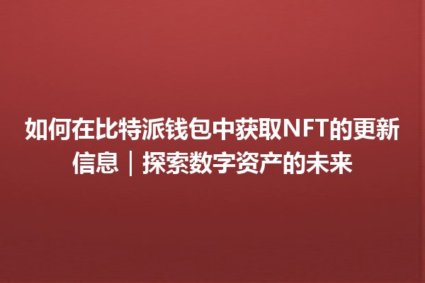 如何在比特派钱包中获取NFT的更新信息｜探索数字资产的未来