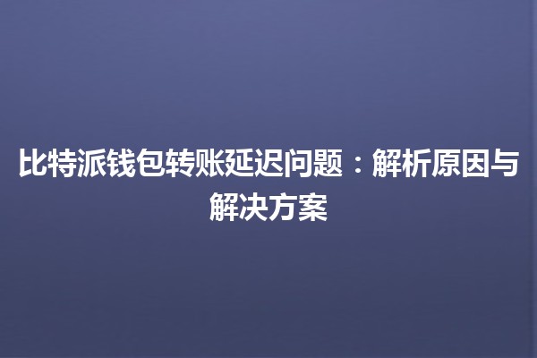 比特派钱包转账延迟问题：解析原因与解决方案
