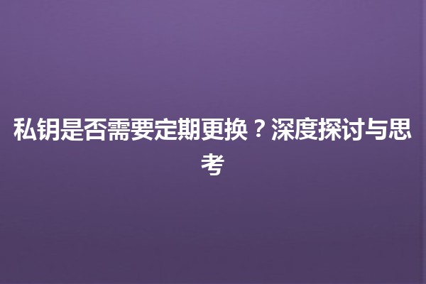 私钥是否需要定期更换？深度探讨与思考